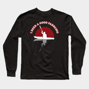 I need A Good Paddling | Kayak Funny Quote Long Sleeve T-Shirt